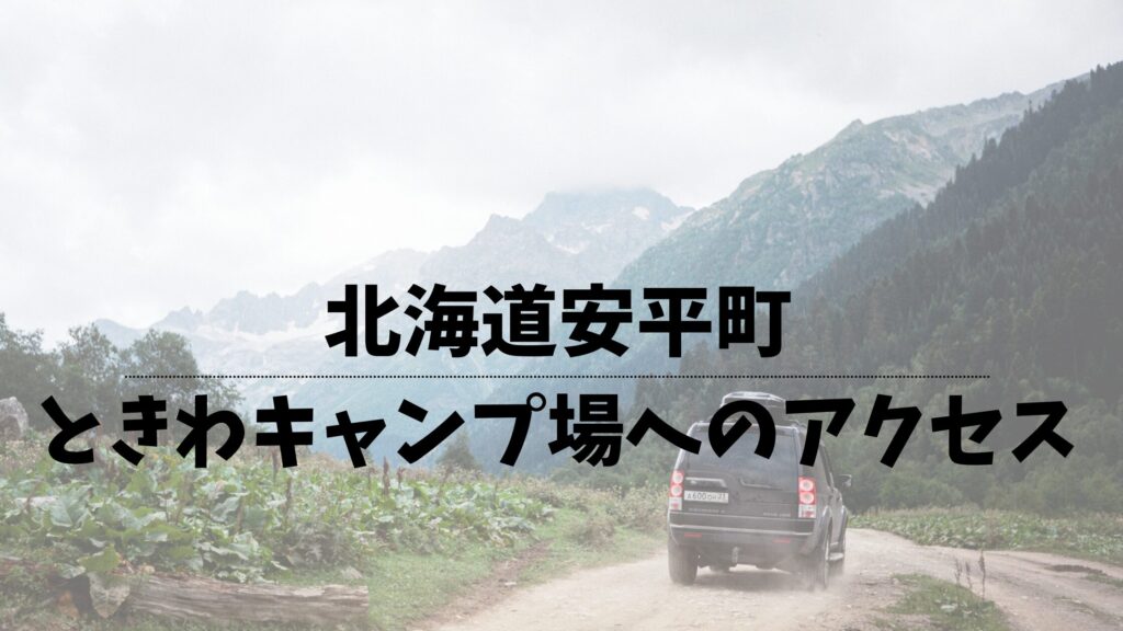 北海道安平町　ときわキャンプ場へのアクセスについて