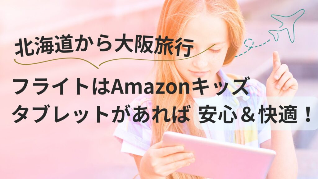 北海道から大阪旅行｜フライトはAmazonキッズタブレットがあれば安心＆快適！