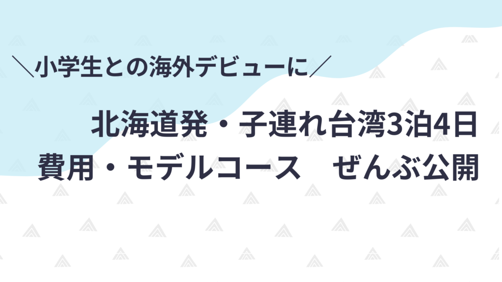 小学生との海外デビューに。北海道発子連れ台湾の費用とモデルコースを全部公開